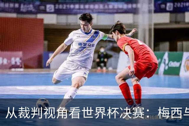 从裁判视角看世界杯决赛：梅西与帕雷德斯的紧张瞬间
