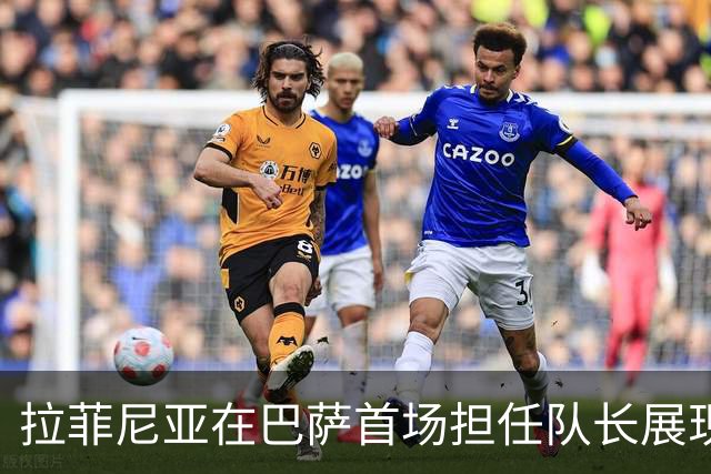 拉菲尼亚在巴萨首场担任队长展现出色表现