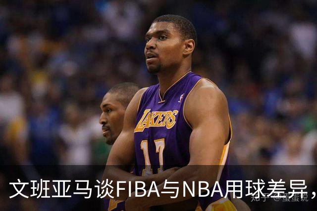 文班亚马谈FIBA与NBA用球差异，透露主要适应挑战